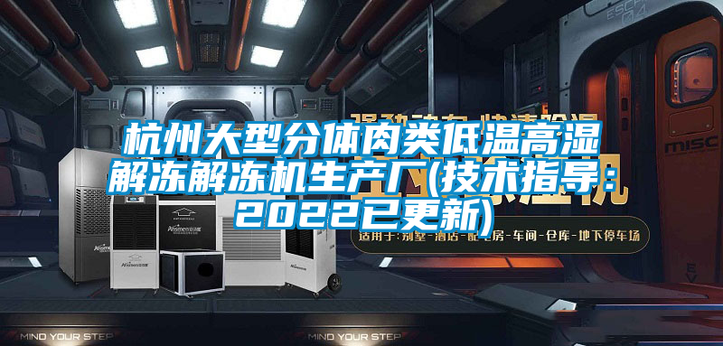 杭州大型分体肉类低温高湿解冻解冻机生产厂(技术指导：2022已更新)