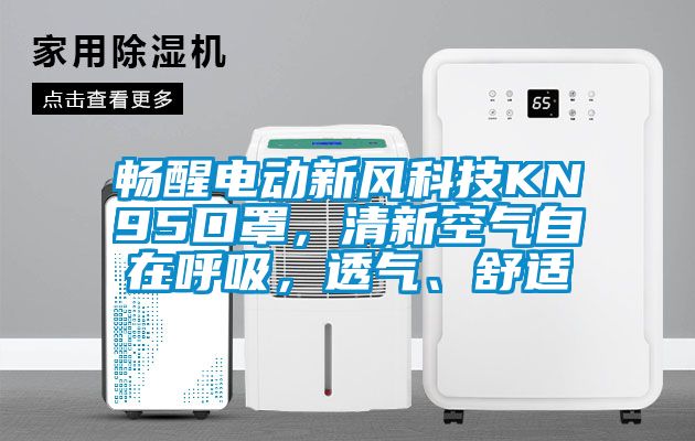 畅醒电动新风科技KN95口罩，清新空气自在呼吸，透气、舒适