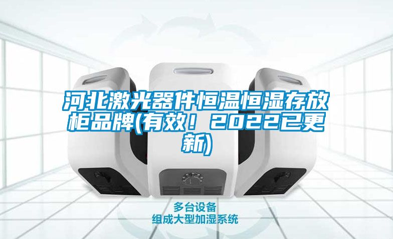 河北激光器件恒温恒湿存放柜品牌(有效！2022已更新)
