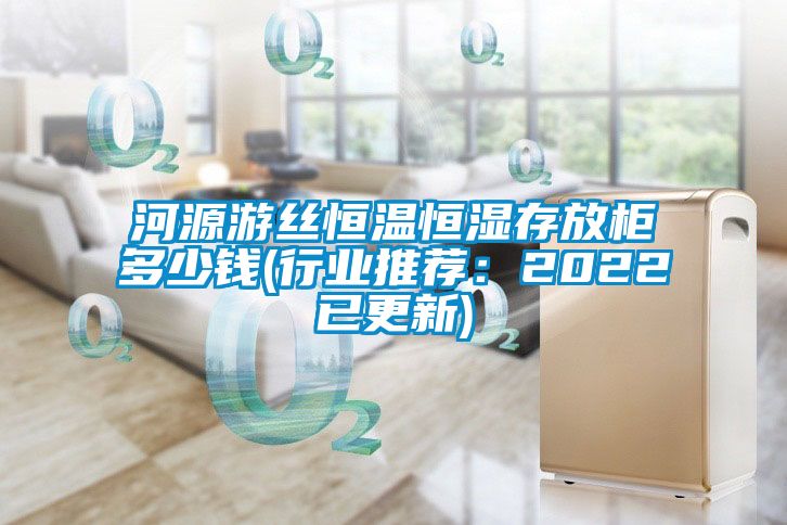 河源游丝恒温恒湿存放柜多少钱(行业推荐：2022已更新)
