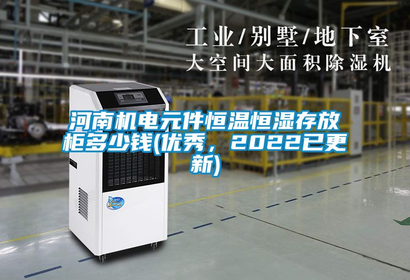 河南机电元件恒温恒湿存放柜多少钱(优秀，2022已更新)