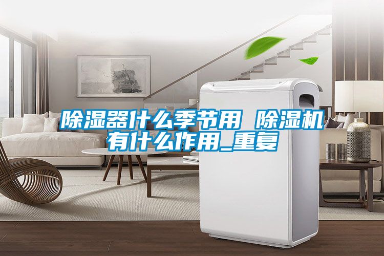 除湿器什么季节用 粉色视频免费在线观看有什么作用_重复