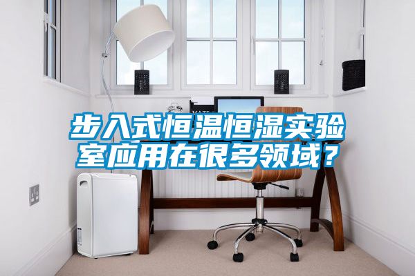 步入式恒温恒湿实验室应用在很多领域？