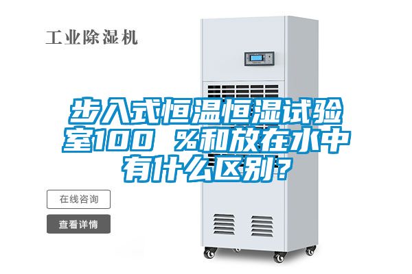 步入式恒温恒湿试验室100 %和放在水中有什么区别？