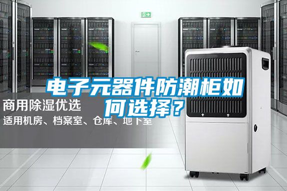 电子元器件防潮柜如何选择？