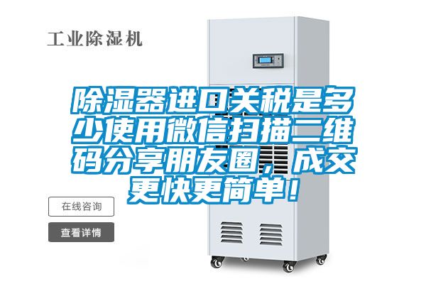 除湿器进口关税是多少使用微信扫描二维码分享朋友圈，成交更快更简单！