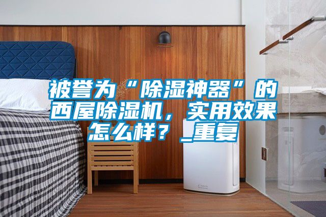 被誉为“除湿神器”的西屋粉色视频免费在线观看，实用效果怎么样？_重复