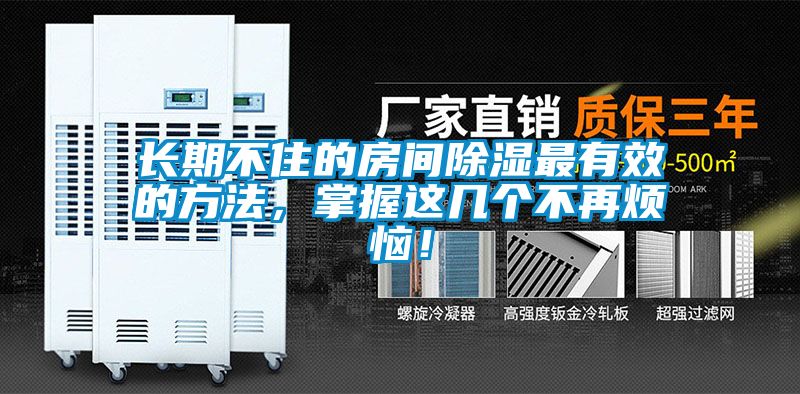 长期不住的房间除湿最有效的方法，掌握这几个不再烦恼！