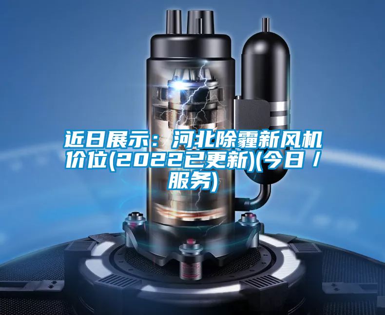 近日展示：河北除霾新风机价位(2022已更新)(今日／服务)