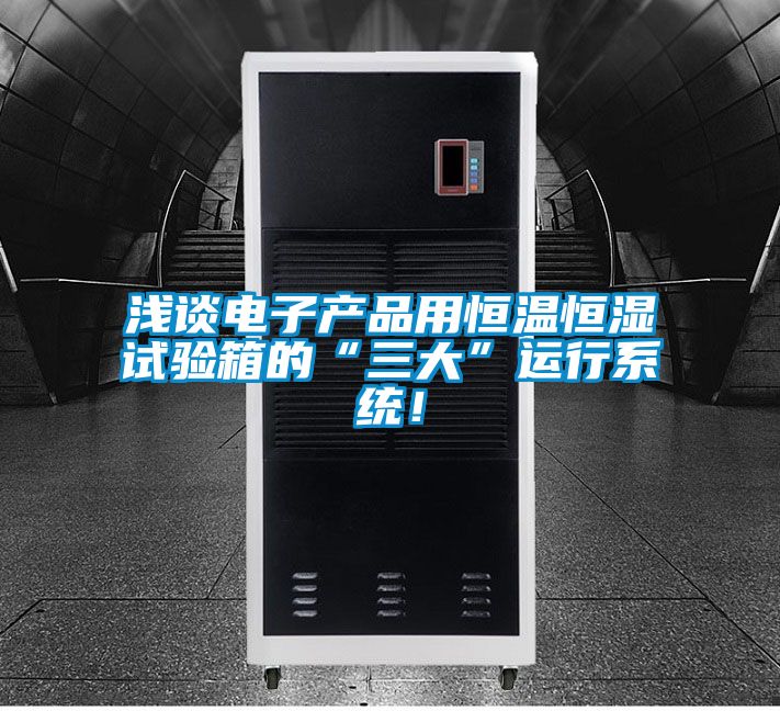 浅谈电子产品用恒温恒湿试验箱的“三大”运行系统！