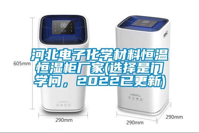河北电子化学材料恒温恒湿柜厂家(选择是门学问，2022已更新)