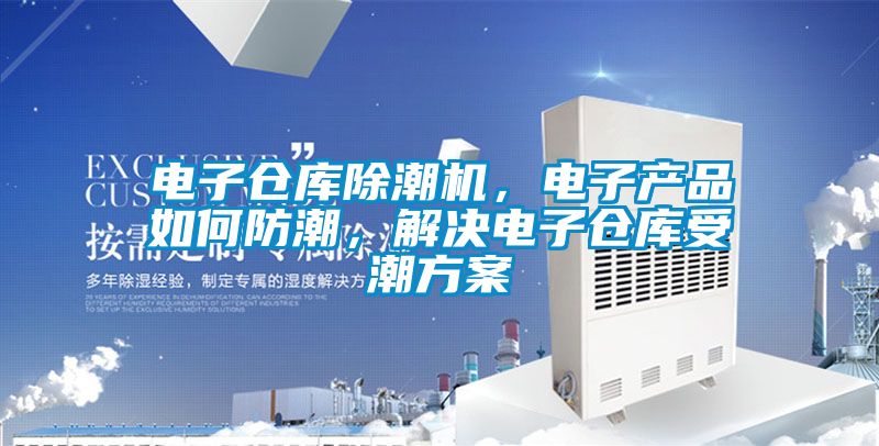 电子仓库除潮机，电子产品如何防潮，解决电子仓库受潮方案