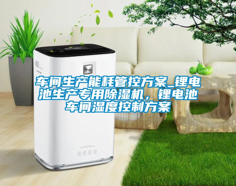 车间生产能耗管控方案_锂电池生产专用粉色视频免费在线观看，锂电池车间湿度控制方案