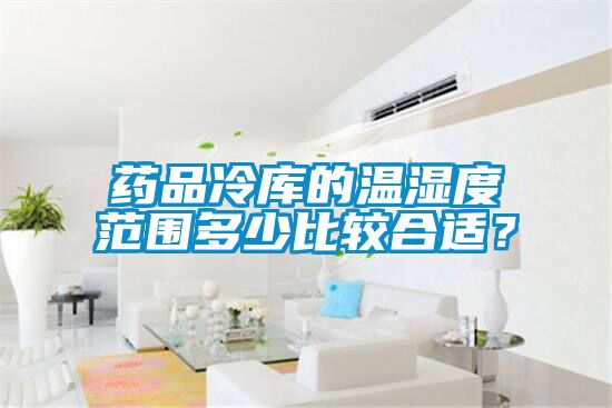 药品冷库的温湿度范围多少比较合适？