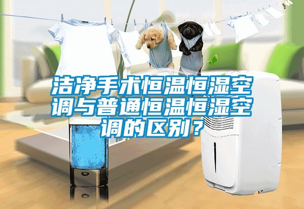 洁净手术恒温恒湿空调与普通恒温恒湿空调的区别？