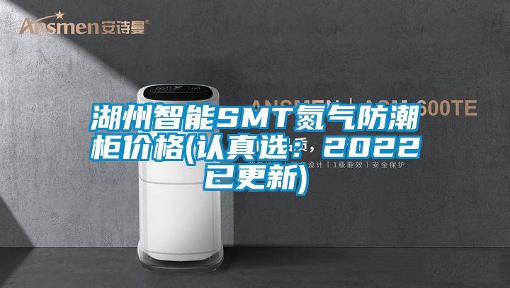 湖州智能SMT氮气防潮柜价格(认真选：2022已更新)