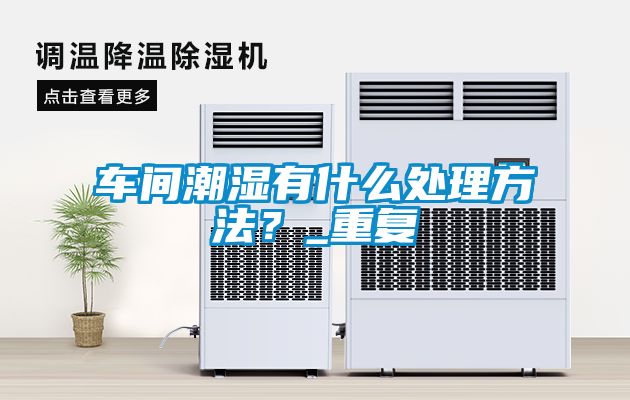 车间潮湿有什么处理方法？_重复