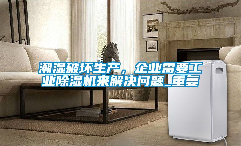 潮湿破坏生产，企业需要工业粉色视频免费在线观看来解决问题_重复