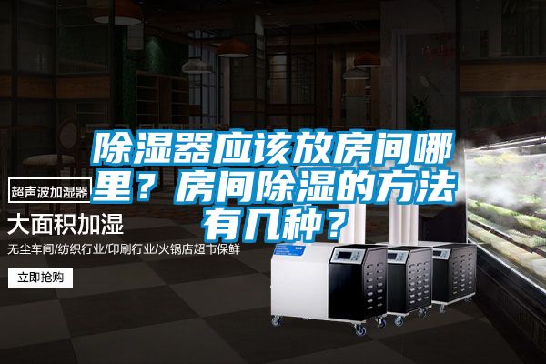 除湿器应该放房间哪里？房间除湿的方法有几种？