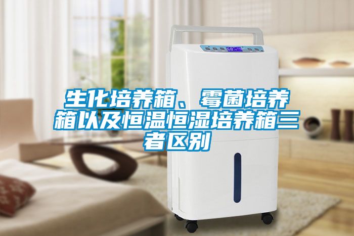 生化培养箱、霉菌培养箱以及恒温恒湿培养箱三者区别