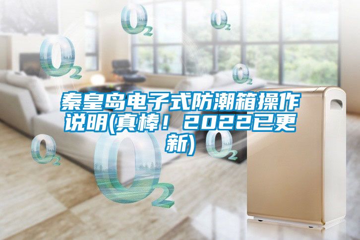 秦皇岛电子式防潮箱操作说明(真棒！2022已更新)