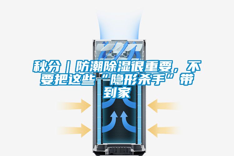 秋分｜防潮除湿很重要，不要把这些“隐形杀手”带到家