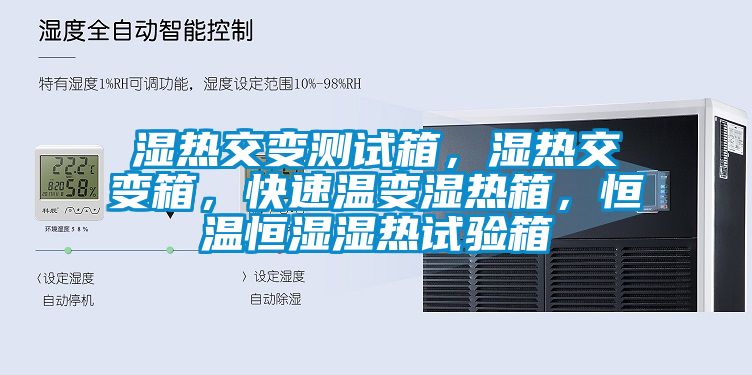 湿热交变测试箱，湿热交变箱，快速温变湿热箱，恒温恒湿湿热试验箱