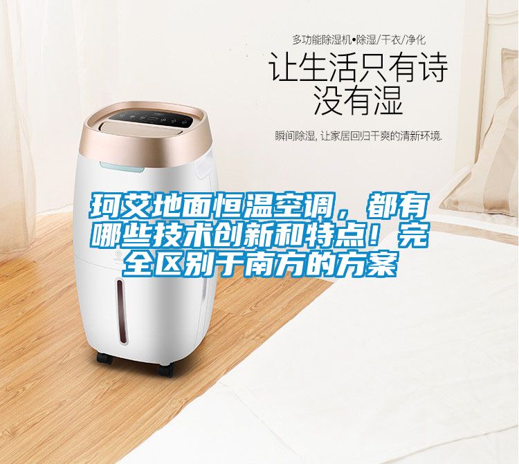 珂艾地面恒温空调，都有哪些技术创新和特点！完全区别于南方的方案