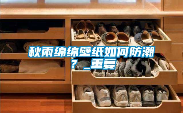 秋雨绵绵壁纸如何防潮？_重复