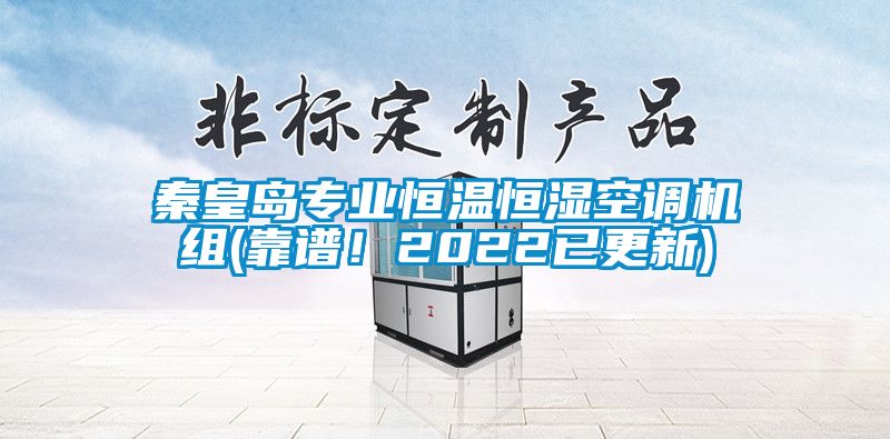 秦皇岛专业恒温恒湿空调机组(靠谱！2022已更新)