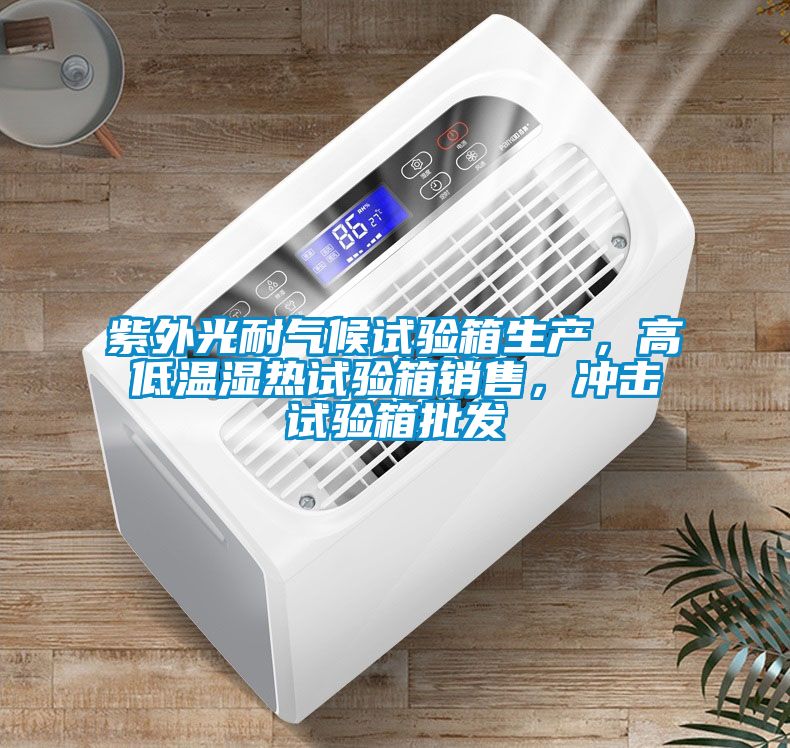 紫外光耐气候试验箱生产，高低温湿热试验箱销售，冲击试验箱批发