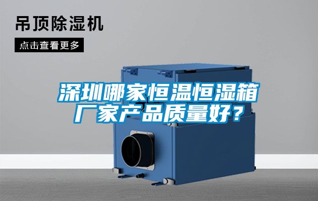 深圳哪家恒温恒湿箱厂家产品质量好？