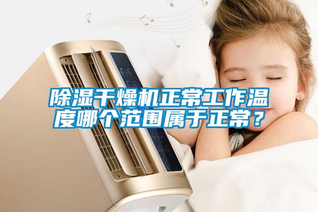 除湿干燥机正常工作温度哪个范围属于正常？