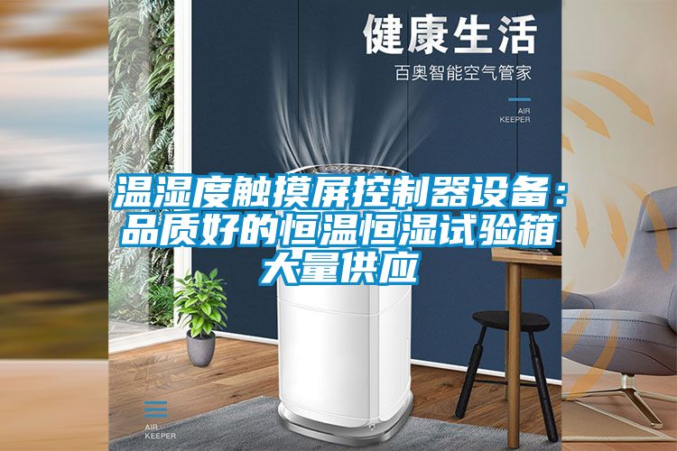 温湿度触摸屏控制器设备：品质好的恒温恒湿试验箱大量供应