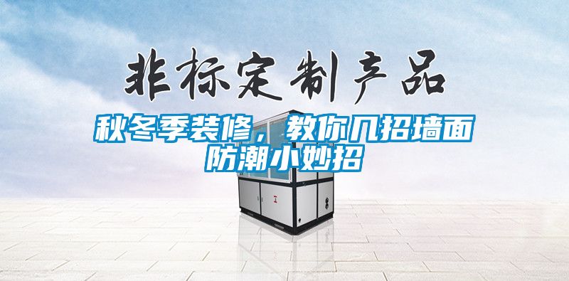 秋冬季装修，教你几招墙面防潮小妙招