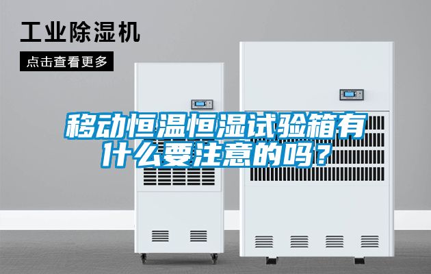 移动恒温恒湿试验箱有什么要注意的吗？
