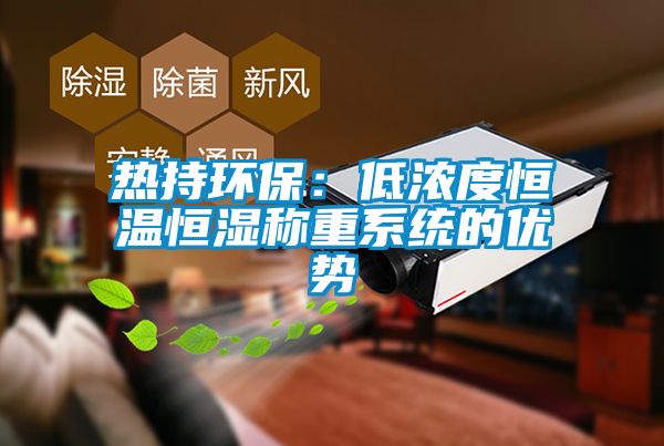 热持环保：低浓度恒温恒湿称重系统的优势