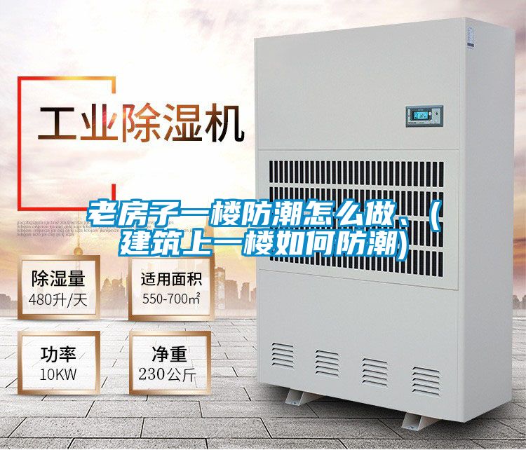 老房子一楼防潮怎么做、(建筑上一楼如何防潮)