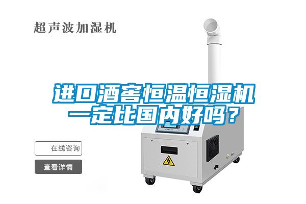 进口酒窖恒温恒湿机一定比国内好吗？