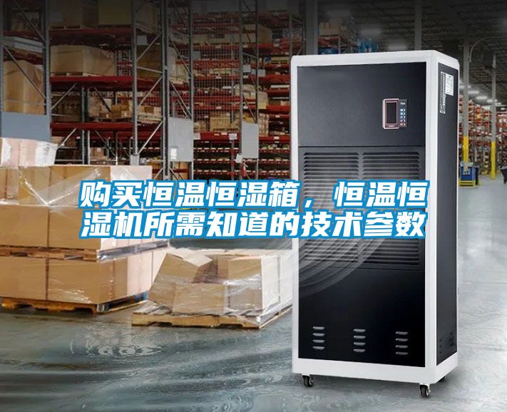 购买恒温恒湿箱，恒温恒湿机所需知道的技术参数