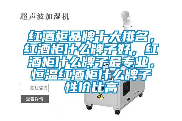 红酒柜品牌十大排名，红酒柜什么牌子好，红酒柜什么牌子最专业，恒温红酒柜什么牌子性价比高