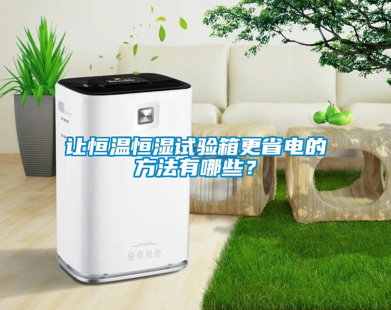 让恒温恒湿试验箱更省电的方法有哪些？