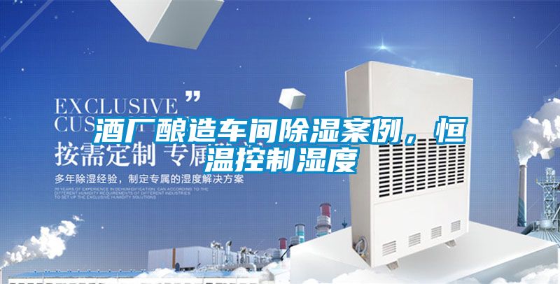 酒厂酿造车间除湿案例，恒温控制湿度