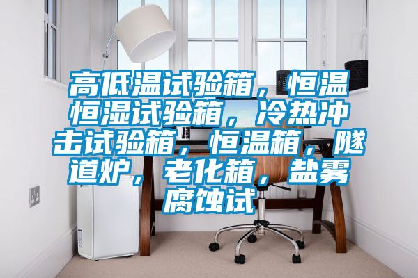 高低温试验箱，恒温恒湿试验箱，冷热冲击试验箱，恒温箱，隧道炉，老化箱，盐雾腐蚀试