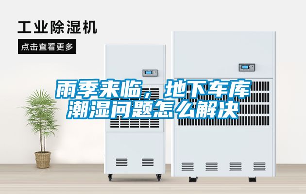 雨季来临，地下车库潮湿问题怎么解决
