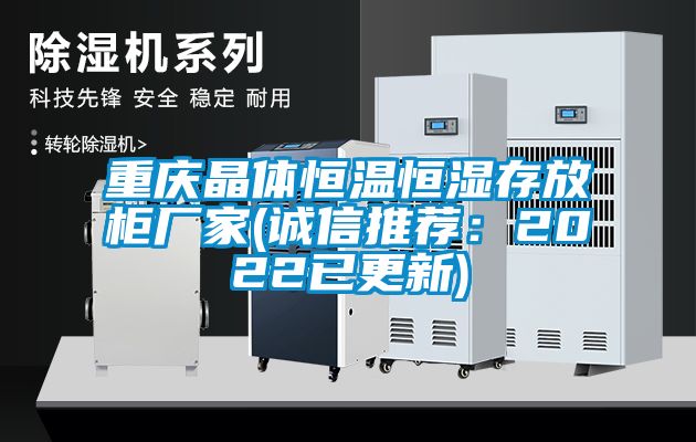 重庆晶体恒温恒湿存放柜厂家(诚信推荐：2022已更新)