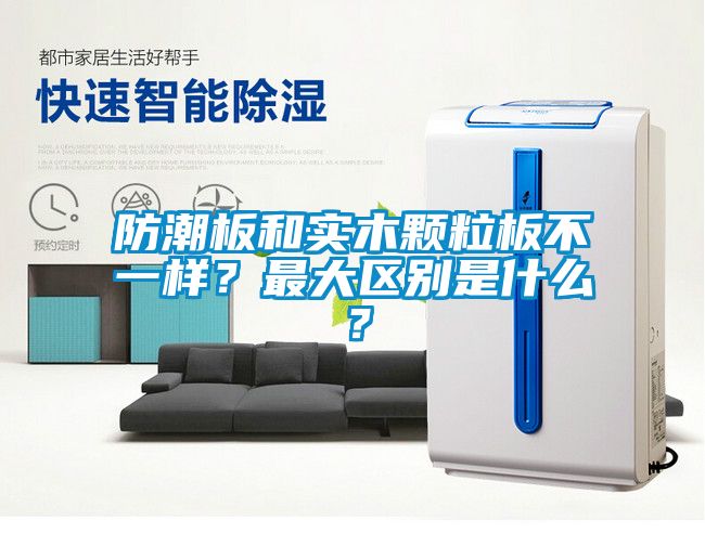 防潮板和实木颗粒板不一样？最大区别是什么？
