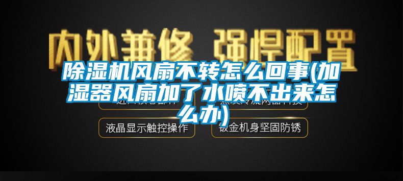 粉色视频免费在线观看风扇不转怎么回事(加湿器风扇加了水喷不出来怎么办)