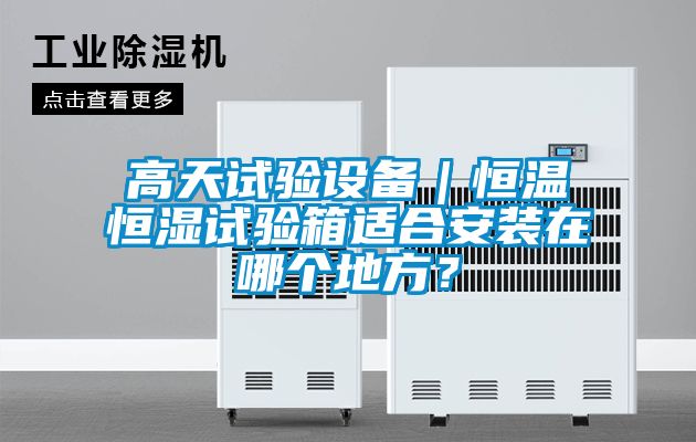 高天试验设备｜恒温恒湿试验箱适合安装在哪个地方？
