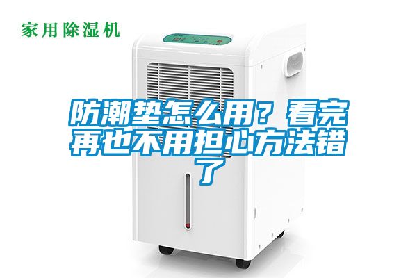防潮垫怎么用？看完再也不用担心方法错了